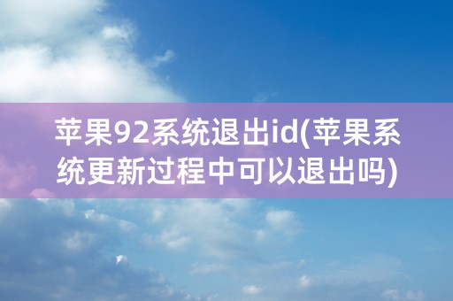 苹果92系统退出id(苹果系统更新过程中可以退出吗)