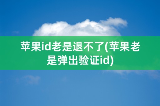 苹果id老是退不了(苹果老是弹出验证id)