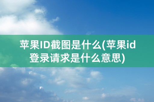 苹果ID截图是什么(苹果id登录请求是什么意思)