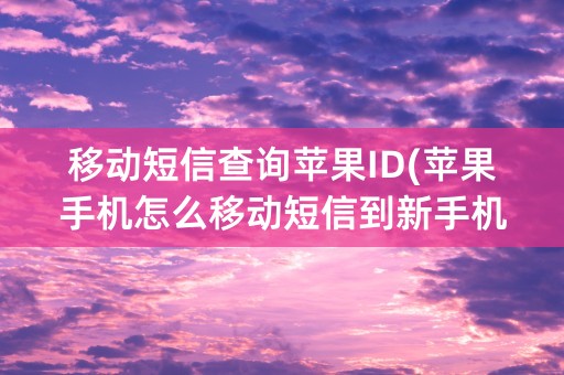 移动短信查询苹果ID(苹果手机怎么移动短信到新手机)