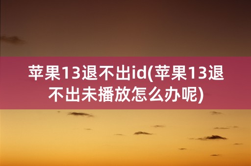 苹果13退不出id(苹果13退不出未播放怎么办呢)