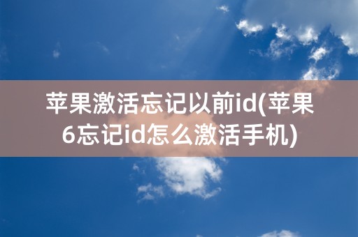 苹果激活忘记以前id(苹果6忘记id怎么激活手机)