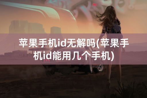 苹果手机id无解吗(苹果手机id能用几个手机)