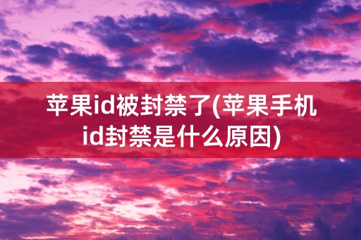 苹果id被封禁了(苹果手机id封禁是什么原因)