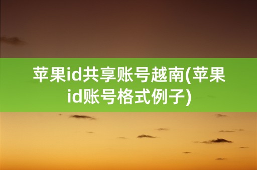 苹果id共享账号越南(苹果id账号格式例子)