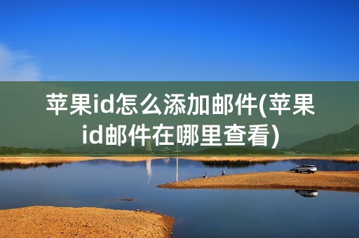 苹果id怎么添加邮件(苹果id邮件在哪里查看)