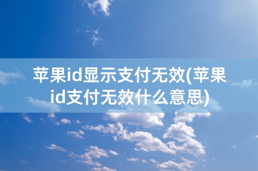 苹果id显示支付无效(苹果id支付无效什么意思)