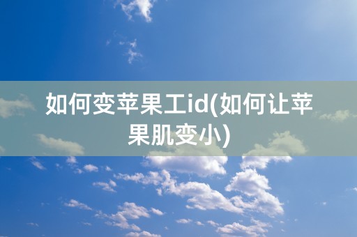 如何变苹果工id(如何让苹果肌变小)