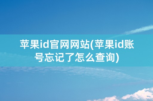 苹果id官网网站(苹果id账号忘记了怎么查询)