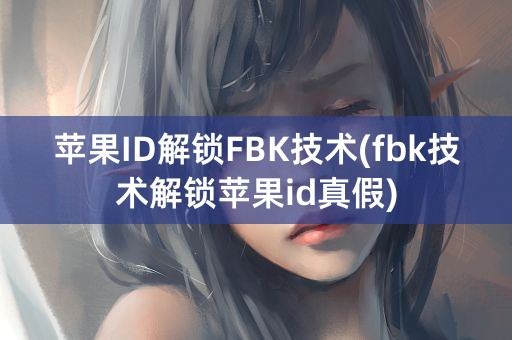 苹果ID解锁FBK技术(fbk技术解锁苹果id真假)