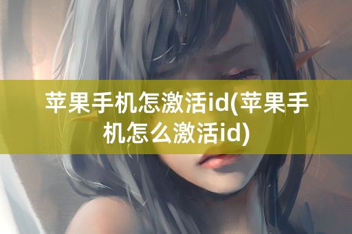 苹果手机怎激活id(苹果手机怎么激活id)