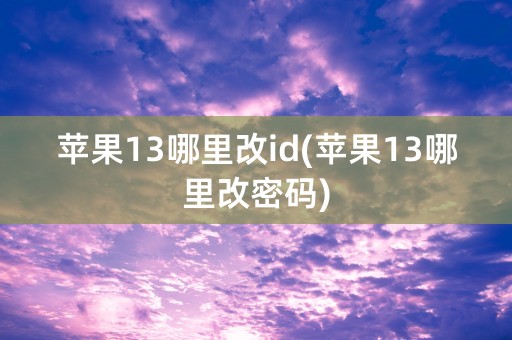 苹果13哪里改id(苹果13哪里改密码)