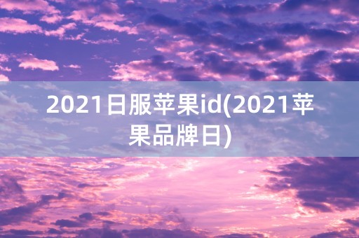 2021日服苹果id(2021苹果品牌日)