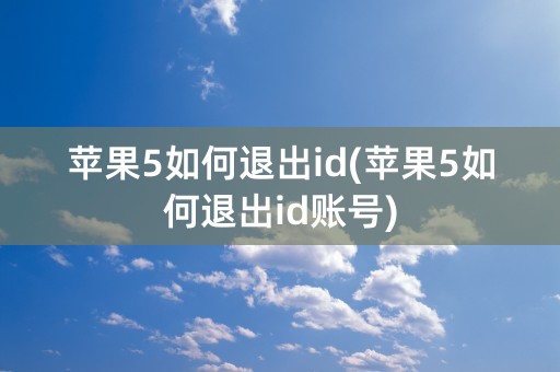 苹果5如何退出id(苹果5如何退出id账号)