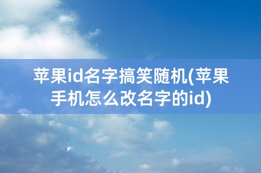 苹果id名字搞笑随机(苹果手机怎么改名字的id)