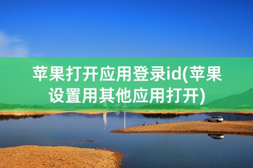 苹果打开应用登录id(苹果设置用其他应用打开)