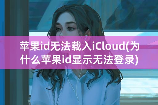 苹果id无法载入iCloud(为什么苹果id显示无法登录)