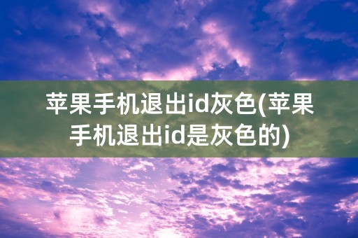 苹果手机退出id灰色(苹果手机退出id是灰色的)