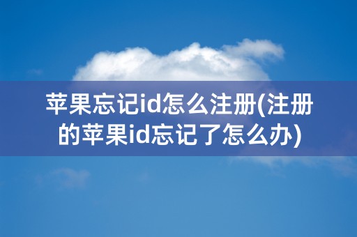 苹果忘记id怎么注册(注册的苹果id忘记了怎么办)