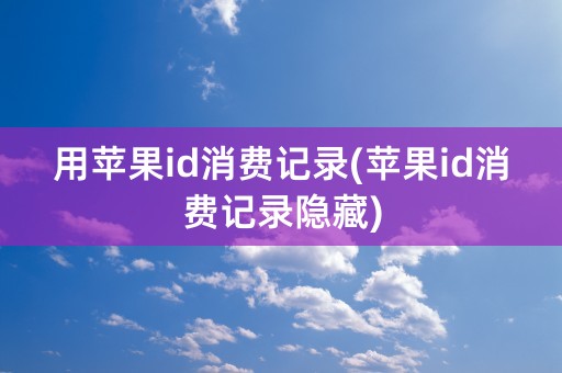 用苹果id消费记录(苹果id消费记录隐藏)