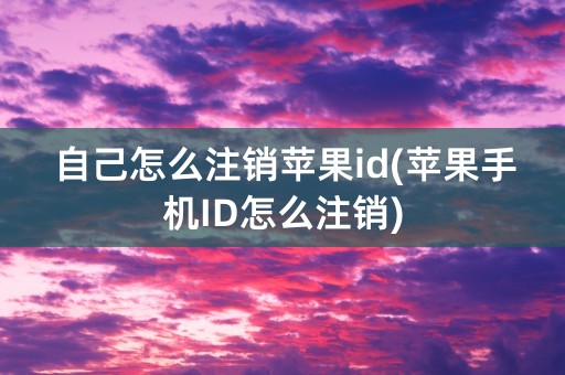 自己怎么注销苹果id(苹果手机ID怎么注销)