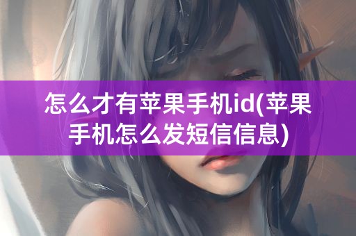 怎么才有苹果手机id(苹果手机怎么发短信信息)