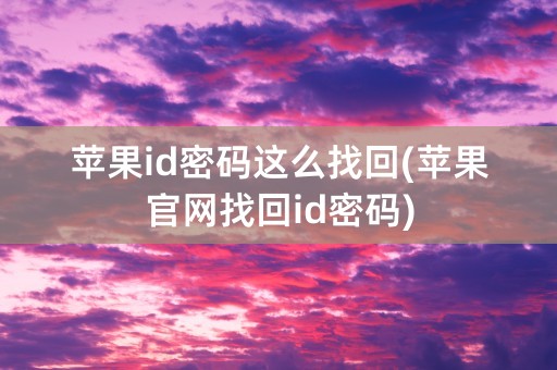 苹果id密码这么找回(苹果官网找回id密码)