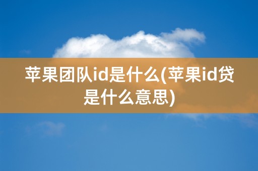 苹果团队id是什么(苹果id贷是什么意思)