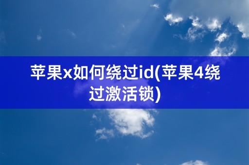 苹果x如何绕过id(苹果4绕过激活锁)