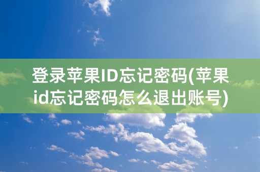 登录苹果ID忘记密码(苹果id忘记密码怎么退出账号)