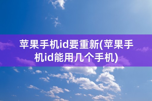 苹果手机id要重新(苹果手机id能用几个手机)