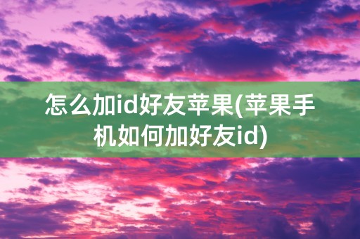 怎么加id好友苹果(苹果手机如何加好友id)