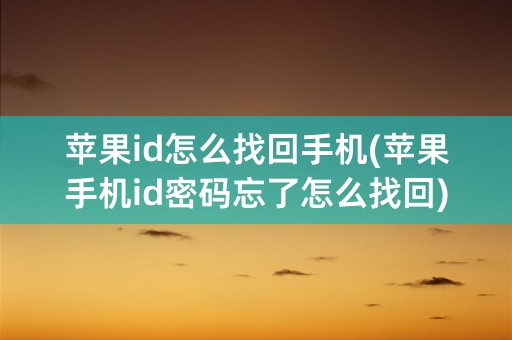 苹果id怎么找回手机(苹果手机id密码忘了怎么找回)