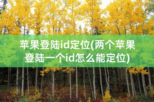 苹果登陆id定位(两个苹果登陆一个id怎么能定位)