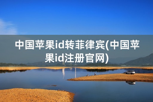 中国苹果id转菲律宾(中国苹果id注册官网)