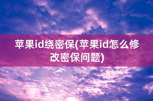 苹果id绕密保(苹果id怎么修改密保问题)