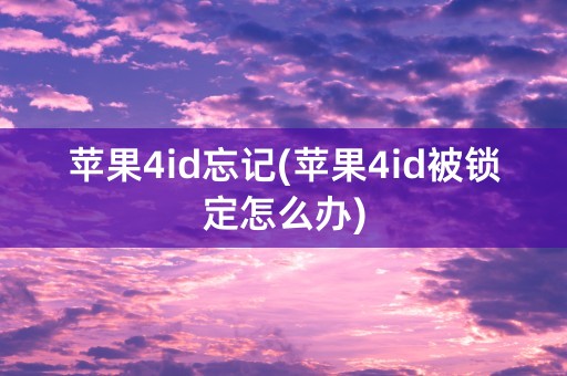 苹果4id忘记(苹果4id被锁定怎么办)