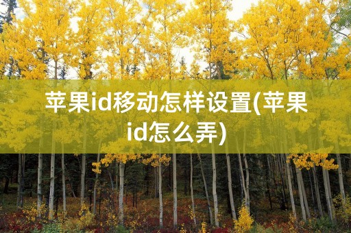 苹果id移动怎样设置(苹果id怎么弄)