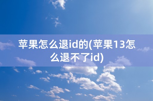 苹果怎么退id的(苹果13怎么退不了id)