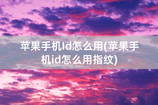 苹果手机Id怎么用(苹果手机id怎么用指纹)