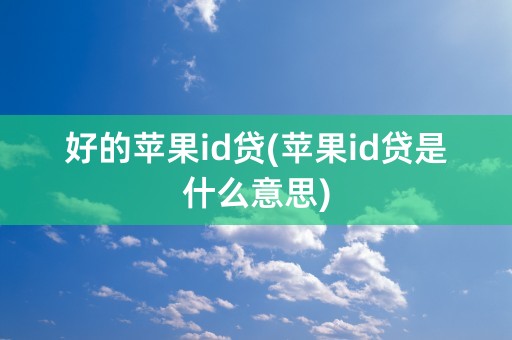 好的苹果id贷(苹果id贷是什么意思)