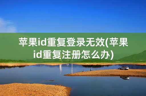 苹果id重复登录无效(苹果id重复注册怎么办)