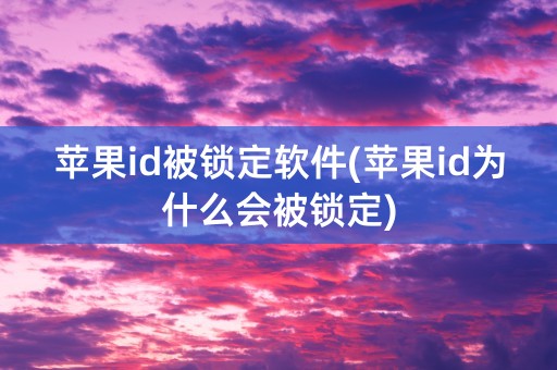 苹果id被锁定软件(苹果id为什么会被锁定)