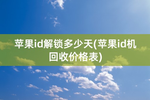 苹果id解锁多少天(苹果id机回收价格表)