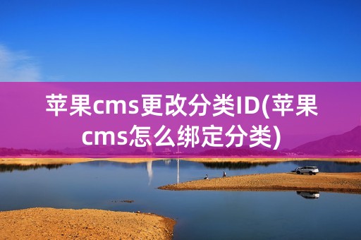 苹果cms更改分类ID(苹果cms怎么绑定分类)