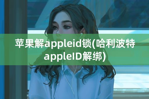 苹果解appleid锁(哈利波特appleID解绑)