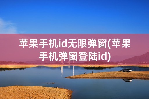 苹果手机id无限弹窗(苹果手机弹窗登陆id)