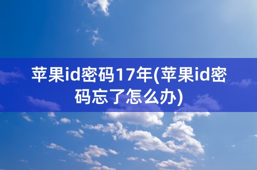 苹果id密码17年(苹果id密码忘了怎么办)