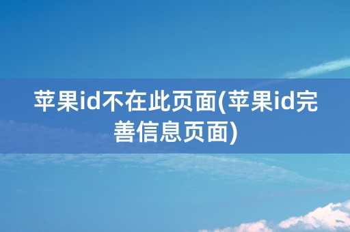 苹果id不在此页面(苹果id完善信息页面)