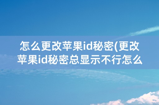 怎么更改苹果id秘密(更改苹果id秘密总显示不行怎么办)